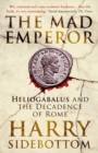The Mad Emperor : Heliogabalus and the Decadence of Rome - Book