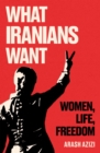 What Iranians Want : Women, Life, Freedom - eBook