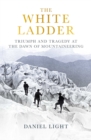 The White Ladder : Triumph and Tragedy at the Dawn of Mountaineering - eBook