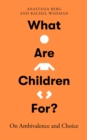 What Are Children For? : On Ambivalence and Choice - eBook