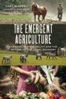 The Emergent Agriculture : Farming, Sustainability and the Return of the Local Economy - Book