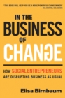 In the Business of Change : How Social Entrepreneurs are Disrupting Business as Usual - Book