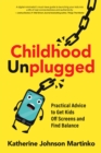 Childhood Unplugged : Practical Advice to Get Kids Off Screens and Find Balance - Book