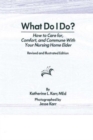 What Do I Do? : How to Care for, Comfort, and Commune With Your Nursing Home Elder, Revised and Illustrated Edition - Book