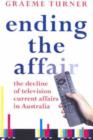 Ending the Affair : The Decline of Television Current Affairs in Australia - Book