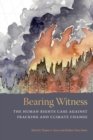 Bearing Witness : The Human Rights Case Against Fracking and Climate Change - Book