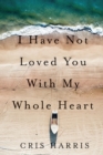 I Have Not Loved You With My Whole Heart - Book