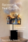 Spinning Tea Cups : A Mythical American Memoir - Book