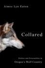 Collared : Politics and Personalities in Oregon's Wolf Country - Book