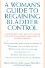 A Woman's Guide to Regaining Bladder Control : Everything You Need to Know for the Diagnosis and Cure of Incontinence - Book