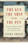The Gun, the Ship, and the Pen - Warfare, Constitutions, and the Making of the Modern World - Book