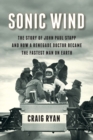 Sonic Wind : The Story of John Paul Stapp and How a Renegade Doctor Became the Fastest Man on Earth - Book