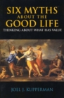 Six Myths about the Good Life : Thinking about What Has Value - Book