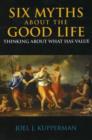 Six Myths About the Good Life : Thinking About What Has Value - Book