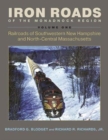 Iron Roads of the Monadnock Region : Railroads of Southwestern New Hampshire and North-Central Massachusetts, Volume I - Book