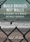 Build Bridges, Not Walls : A Journey to a World Without Borders - eBook