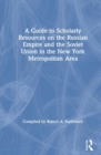 A Guide to Scholarly Resources on the Russian Empire and the Soviet Union in the New York Metropolitan Area - Book