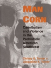 Man Corn : Cannibalism and Violence in the Prehistoric American Southwest - Book