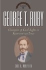 George T. Ruby : Champion of Equal Rights in Reconstruction Texas - Book