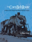 The Corn Belt Route : A History of the Chicago Great Western Railroad Company - Book