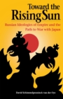 Toward the Rising Sun : Russian Ideologies of Empire and the Path to War with Japan - Book