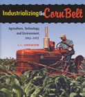 Industrializing the Corn Belt : Agriculture, Technology, and Environment, 1945–1972 - Book