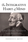 An Integrative Habit of Mind : John Henry Newman on the Path to Wisdom - Book