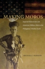 Making Moros : Imperial Historicism and American Military Rule in the Philippines' Muslim South - Book