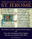 The Slavic Letters of St. Jerome : The History of the Legend and Its Legacy, or, How the Translator of the Vulgate Became an Apostle of the Slavs - Book
