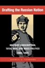 Drafting the Russian Nation : Military Conscription, Total War, and Mass Politics, 1905–1925 - Book