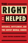 The Right to Be Helped : Deviance, Entitlement, and the Soviet Moral Order - Book