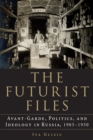 The Futurist Files : Avant-Garde, Politics, and Ideology in Russia, 1905–1930 - Book