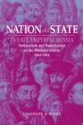 Nation and State in Late Imperial Russia : Nationalism and Russification on the Western Frontier, 1863–1914 - Book