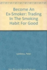 Become An Ex-Smoker : Trading In The Smoking Habit For Good - Book