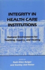 Integrity in Health Care Institutions : Humane Environments for Teaching, Inquiry, and Healing - Book