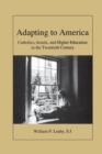 Adapting to America : Catholics, Jesuits, and Higher Education in the Twentieth Century - Book