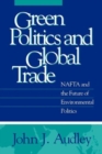 Green Politics and Global Trade : NAFTA and the Future of Environmental Politics - Book