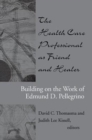 The Health Care Professional as Friend and Healer : Building on the Work of Edmund D. Pellegrino - Book