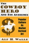 The Cowboy Hero and Its Audience : Popular Culture as Market Derived Art - Book