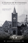 A Cloud of Witnesses from the Heart of the City : First Presbyterian Church, Raleigh, 1816-2016 - Book