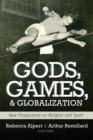 Gods, Games, and Globilization : New Perspectives on Religion and Sport - Book