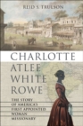 Charlotte Atlee White Rowe : The Story of America's First Appointed Woman Missionary - Book