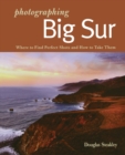 Photographing Big Sur : Where to Find Perfect Shots and How to Take Them - Book