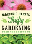 Thrifty Gardening : From the Ground Up - Book