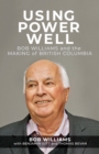 Using Power Well : Bob Williams and the Making of British Columbia - eBook