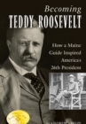 Becoming Teddy Roosevelt : How a Maine Guide Inspired America's 26th President - eBook