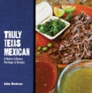 Truly Texas Mexican : A Native Culinary Heritage in Recipes - Book
