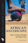 African Soccerscapes : How a Continent Changed the World’s Game - eBook