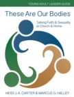 These Are Our Bodies: Young Adult Leader Guide : Talking Faith & Sexuality at Church & Home - eBook