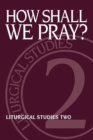 How Shall We Pray? : Liturgical Studies Two - Book